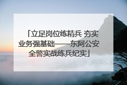 立足岗位练精兵 夯实业务强基础——东阿公安全警实战练兵纪实